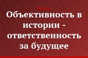 Объективность в истории - ответственность за будущее