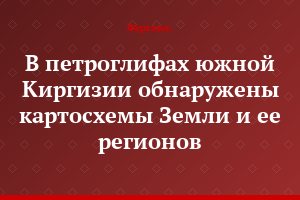 В петроглифах южной Киргизии обнаружены картосхемы Земли и ее регионов