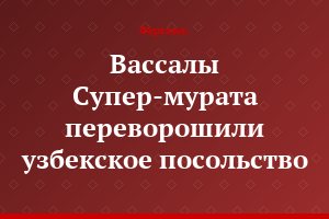 Вассалы Супер-мурата переворошили узбекское посольство