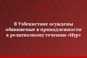 В Узбекистане осуждены обвиняемые в принадлежности к религиозному течению «Нур»