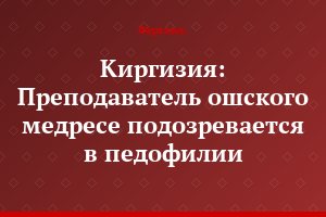 Киргизия: Преподаватель ошского медресе подозревается в педофилии