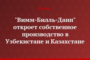 "Вимм-Билль-Данн" откроет собственное производство в Узбекистане и Казахстане