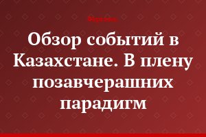 Обзор событий в Казахстане. В плену позавчерашних парадигм