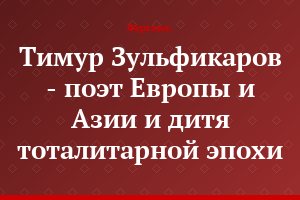 Тимур Зульфикаров - поэт Европы и Азии и дитя тоталитарной эпохи