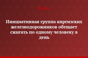 Инициативная группа киргизских железнодорожников обещает сжигать по одному человеку в день