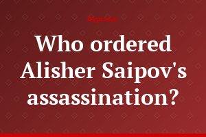 Who ordered Alisher Saipov's assassination?