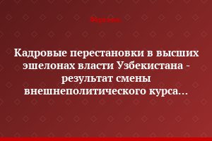 Кадровые перестановки в высших эшелонах власти Узбекистана - результат смены внешнеполитического курса страны