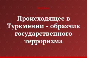Происходящее в Туркмении - образчик государственного терроризма