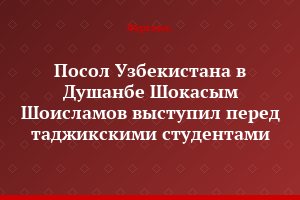 Посол Узбекистана в Душанбе Шокасым Шоисламов выступил перед таджикскими студентами