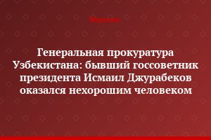 Генеральная прокуратура Узбекистана: бывший госсоветник президента Исмаил Джурабеков оказался нехорошим человеком