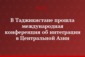 В Таджикистане прошла международная конференция об интеграции в Центральной Азии