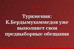 Туркмения: К.Бердымухаммедов уже выполняет свои предвыборные обещания