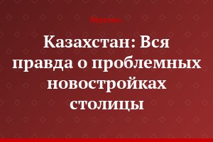 Казахстан: Вся правда о проблемных новостройках столицы