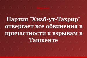 Партия "Хизб-ут-Тахрир" отвергает все обвинения в причастности к взрывам в Ташкенте