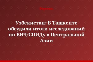 Узбекистан: В Ташкенте обсудили итоги исследований по ВИЧ/СПИДу в Центральной Азии