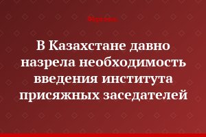 В Казахстане давно назрела необходимость введения института присяжных заседателей