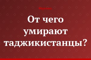 От чего умирают таджикистанцы?