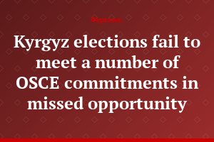 Kyrgyz elections fail to meet a number of OSCE commitments in missed opportunity