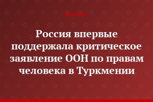 Россия впервые поддержала критическое заявление ООН по правам человека в Туркмении