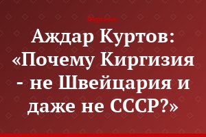 Аждар Куртов: «Почему Киргизия - не Швейцария и даже не СССР?»
