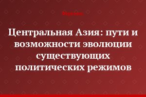 Центральная Азия: пути и возможности эволюции существующих политических режимов
