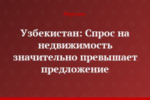Узбекистан: Спрос на недвижимость значительно превышает предложение
