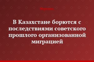 В Казахстане борются с последствиями советского прошлого организованной миграцией