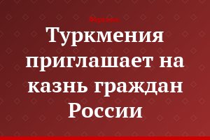 Туркмения приглашает на казнь граждан России