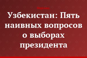 Узбекистан: Пять наивных вопросов о выборах президента