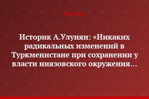 Историк А.Улунян: «Никаких радикальных изменений в Туркменистане при сохранении у власти ниязовского окружения быть не может»