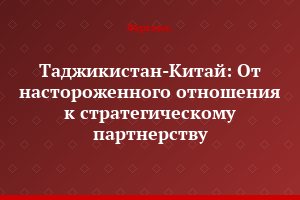Таджикистан-Китай: От настороженного отношения к стратегическому партнерству