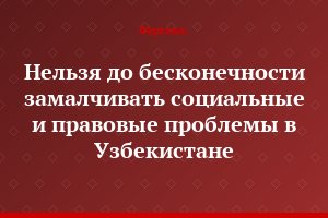 Нельзя до бесконечности замалчивать социальные и правовые проблемы в Узбекистане