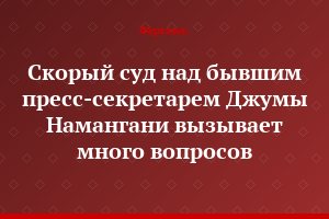 Скорый суд над бывшим пресс-секретарем Джумы Намангани вызывает много вопросов