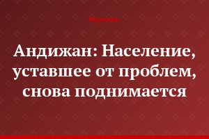 Андижан: Население, уставшее от проблем, снова поднимается