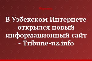 В Узбекском Интернете открылся новый информационный сайт  - Tribune-uz.info