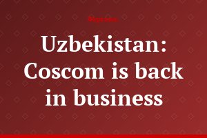 Uzbekistan: Coscom is back in business