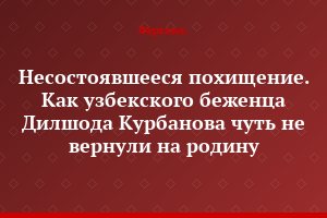 Несостоявшееся похищение. Как узбекского беженца Дилшода Курбанова чуть не вернули на родину