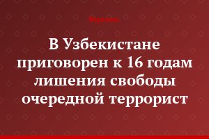 В Узбекистане приговорен к 16 годам лишения свободы очередной террорист