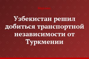 Узбекистан решил добиться транспортной независимости от Туркмении