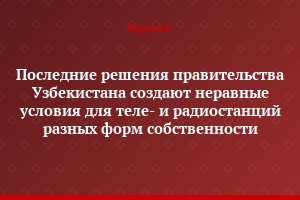 Последние решения правительства Узбекистана создают неравные условия для теле- и радиостанций разных форм собственности