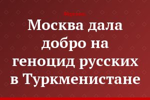 Москва дала добро на геноцид русских в Туркменистане