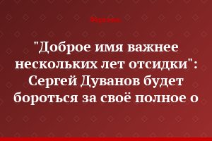 "Доброе имя важнее нескольких лет отсидки": Сергей Дуванов будет бороться за своё полное о