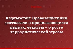 Кыргызстан: Правозащитники рассказали о продолжающихся пытках, чекисты – о росте террористической угрозы