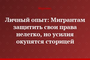Личный опыт: Мигрантам защитить свои права нелегко, но усилия окупятся сторицей