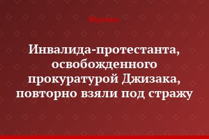 Инвалида-протестанта, освобожденного прокуратурой Джизака, повторно взяли под стражу