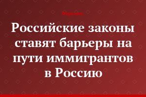 Российские законы ставят барьеры на пути иммигрантов в Россию