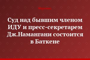 Суд над бывшим членом ИДУ и пресс-секретарем Дж.Намангани состоится в Баткене