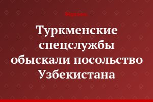 Туркменские спецслужбы обыскали посольство Узбекистана