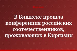 В Бишкеке прошла конференция российских соотечественников, проживающих в Киргизии