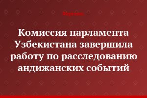Комиссия парламента Узбекистана завершила работу по расследованию андижанских событий